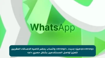 <p><strong>ميزة جديدة..</strong> واتساب يحضر خاصية الأصدقاء المقربين لتعزيز تواصل المستخدمين بشكل حصري.</p>